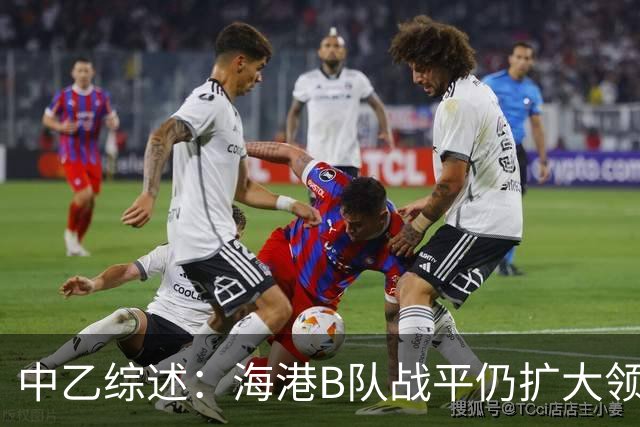 中乙综述：海港B队战平仍扩大领跑优势到4分，湖北青年星登顶南区