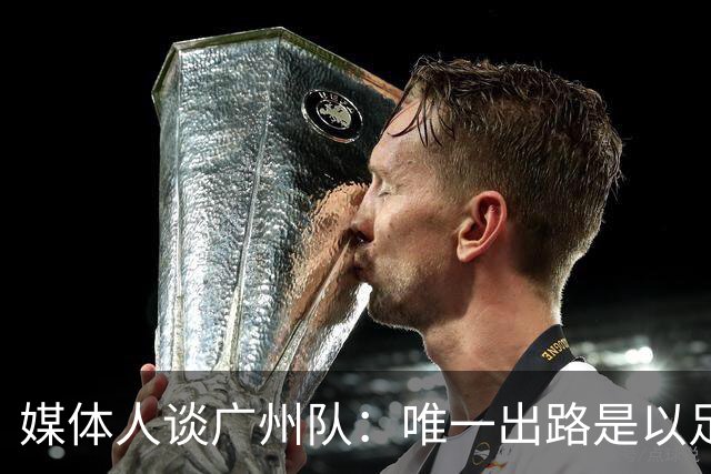 媒体人谈广州队：唯一出路是以足校为班底踢中冠