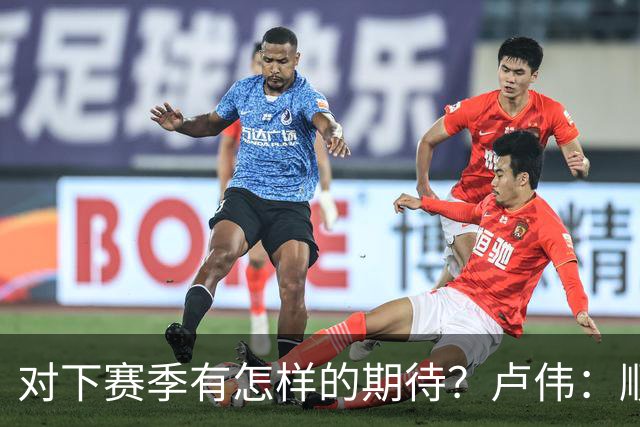 对下赛季有怎样的期待？卢伟：顺其自然 我们还有很大提升空间
